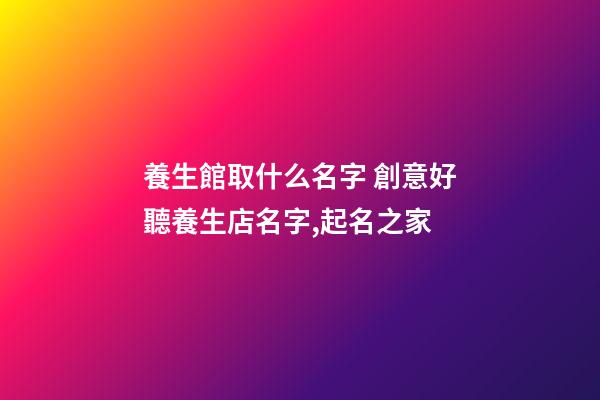 養生館取什么名字 創意好聽養生店名字,起名之家-第1張-店鋪起名-玄機派